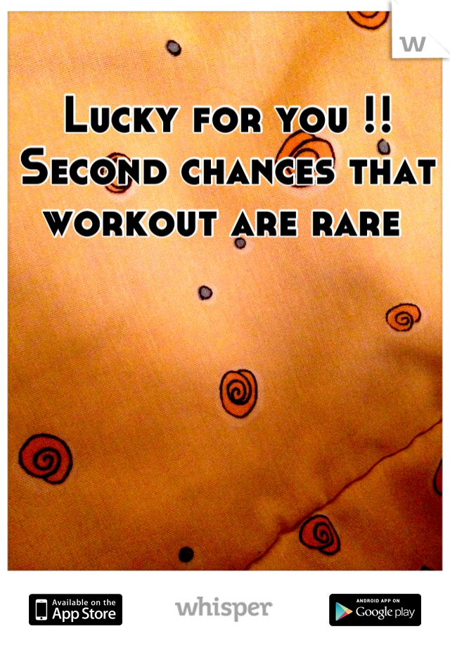 Lucky for you !! Second chances that workout are rare 