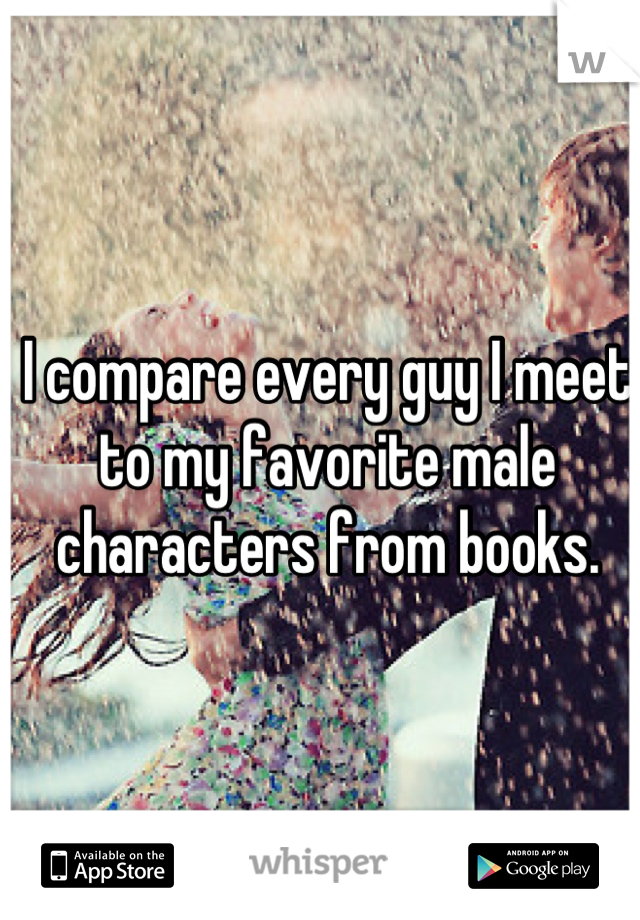 I compare every guy I meet to my favorite male characters from books.