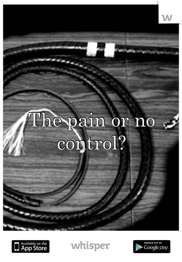 The pain or no control?