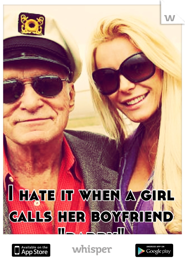I hate it when a girl calls her boyfriend "daddy"