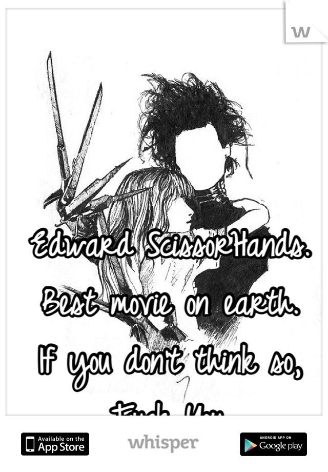 Edward ScissorHands.
Best movie on earth.
If you don't think so,
Fuck You.