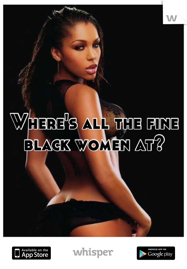 Where's all the fine black women at?