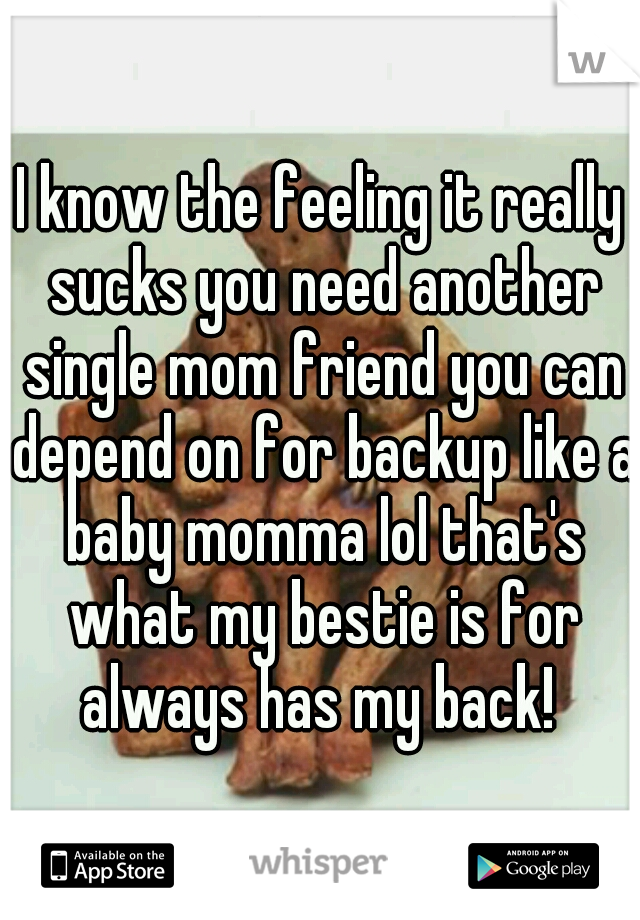 I know the feeling it really sucks you need another single mom friend you can depend on for backup like a baby momma lol that's what my bestie is for always has my back! 