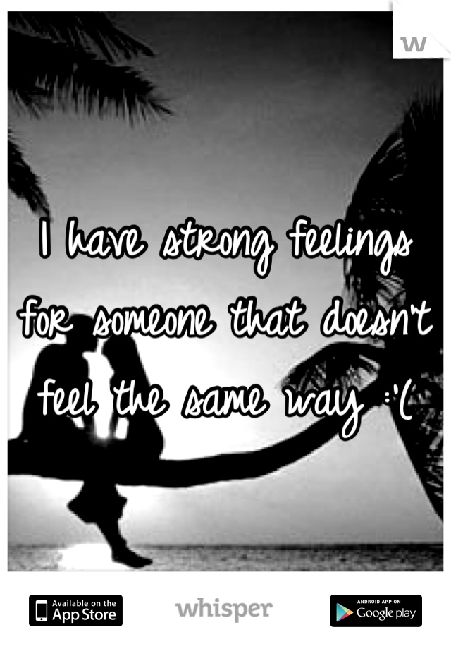 I have strong feelings for someone that doesn't feel the same way :'(