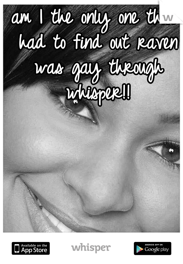 am I the only one that had to find out raven was gay through whisper!!