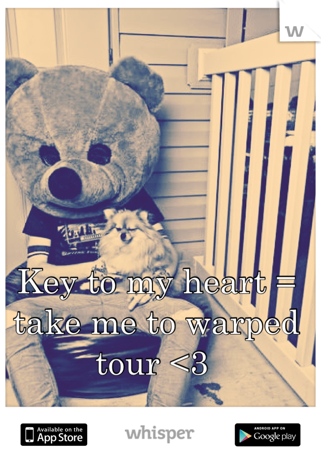 Key to my heart = take me to warped tour <3 