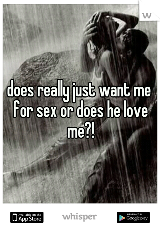 does really just want me for sex or does he love me?!