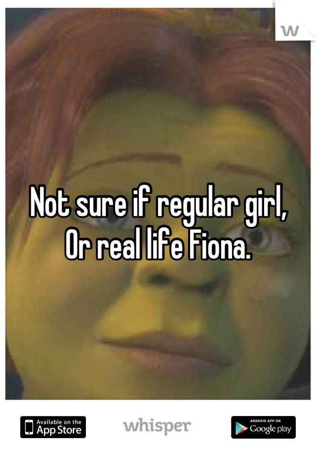 Not sure if regular girl,
Or real life Fiona.