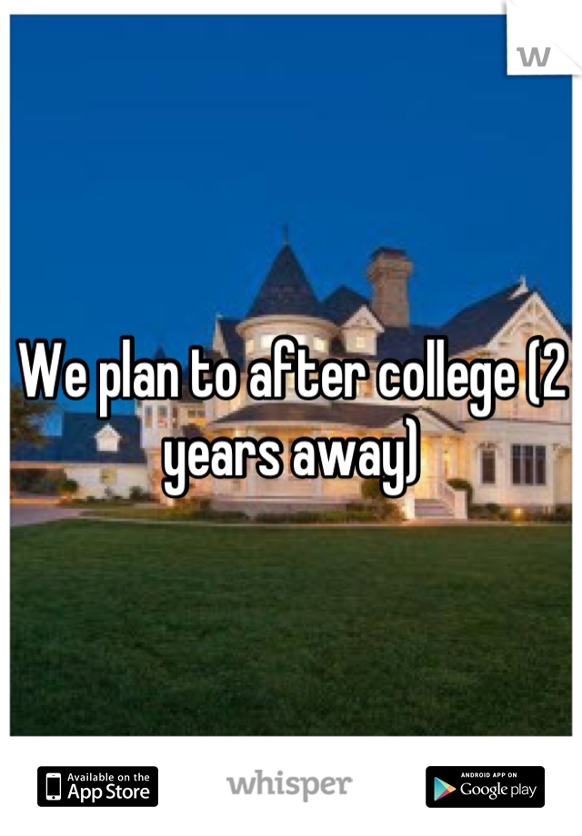 We plan to after college (2 years away)