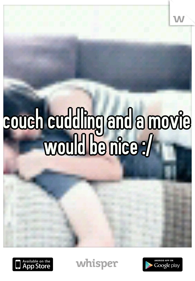 couch cuddling and a movie would be nice :/