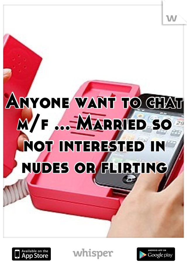 Anyone want to chat m/f ... Married so not interested in nudes or flirting
