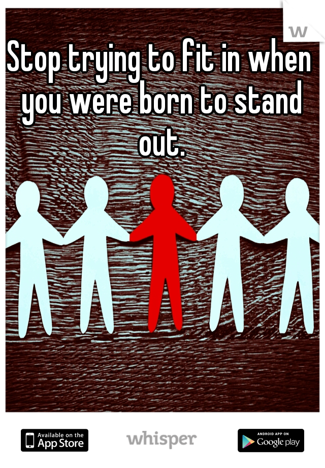 Stop trying to fit in when you were born to stand out.