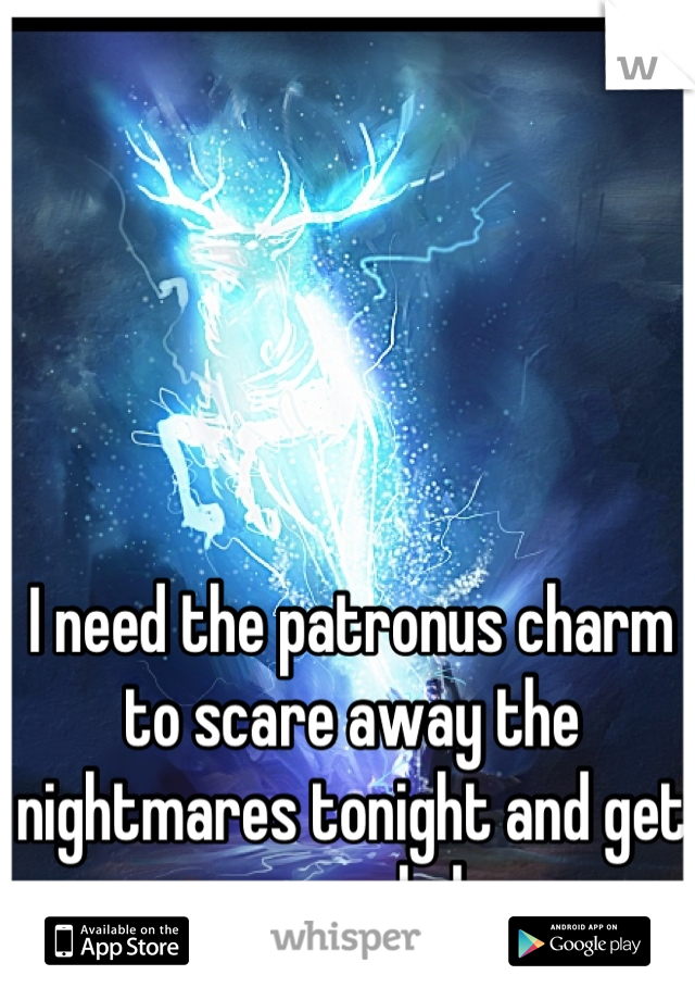 I need the patronus charm to scare away the nightmares tonight and get some good sleep
