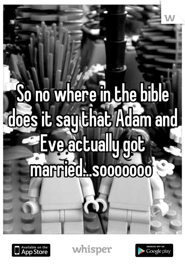 So no where in the bible does it say that Adam and Eve actually got married...sooooooo 