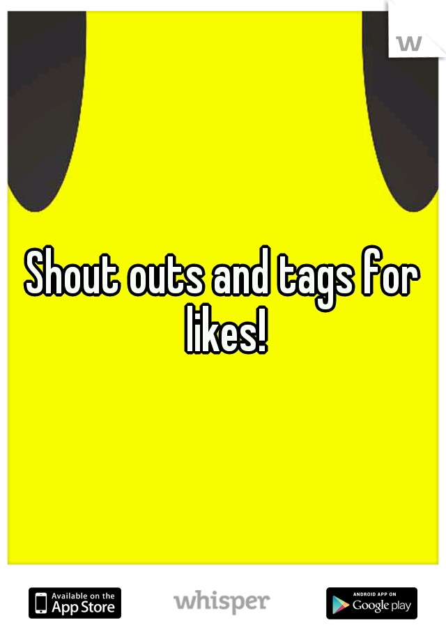 Shout outs and tags for likes!