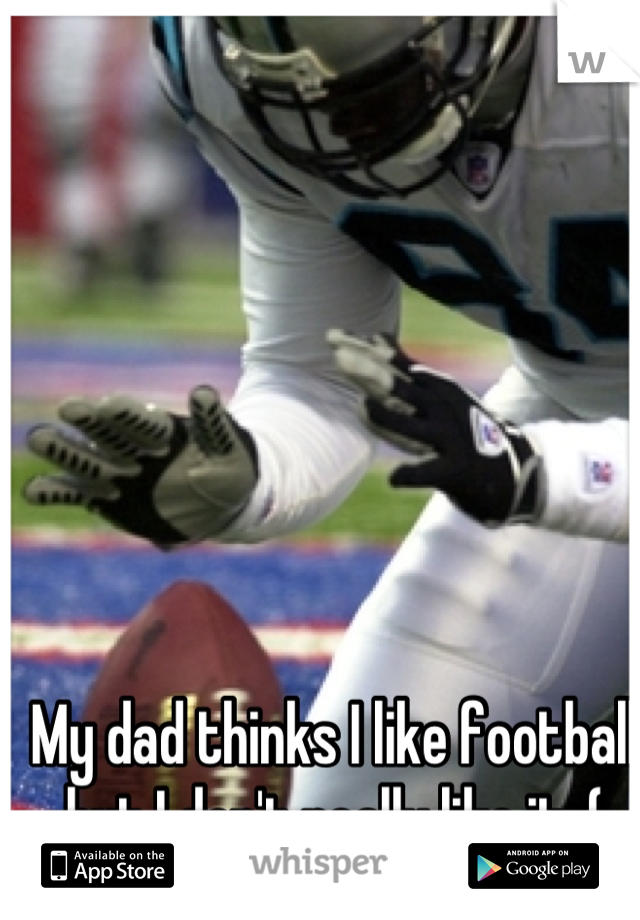 My dad thinks I like football but I don't really like it :(