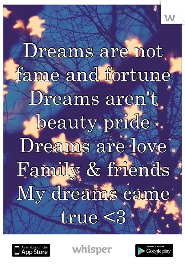 Dreams are not fame and fortune
Dreams aren't beauty pride
Dreams are love
Family & friends
My dreams came true <3