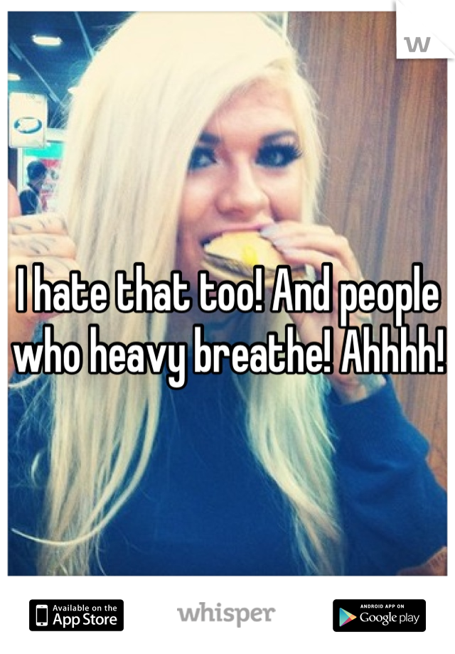 I hate that too! And people who heavy breathe! Ahhhh!