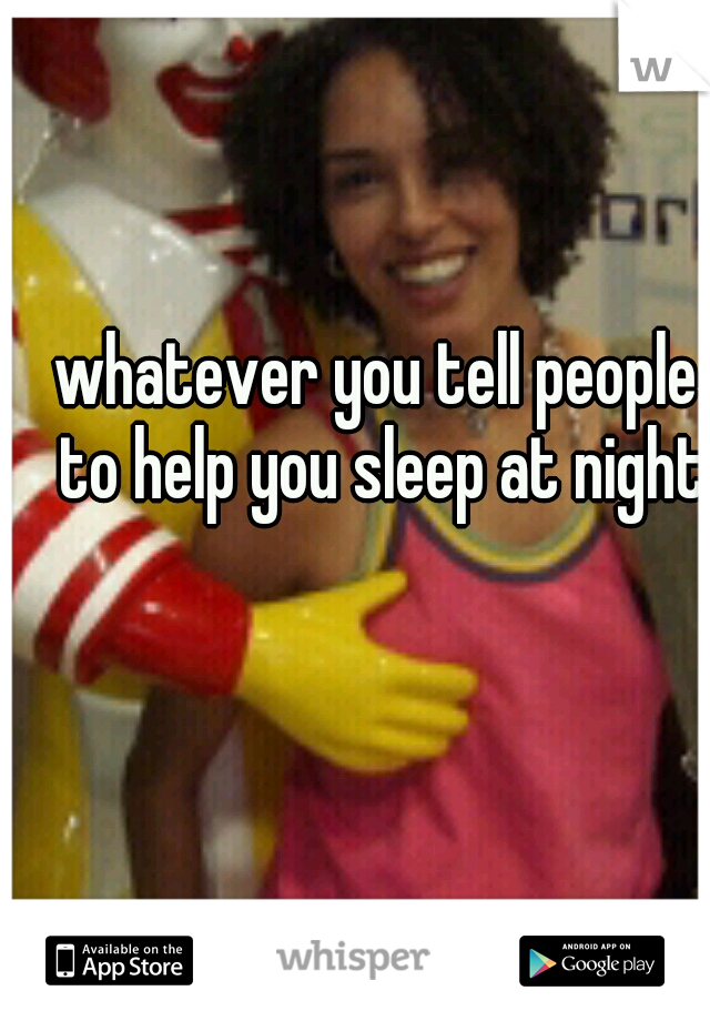 whatever you tell people to help you sleep at night