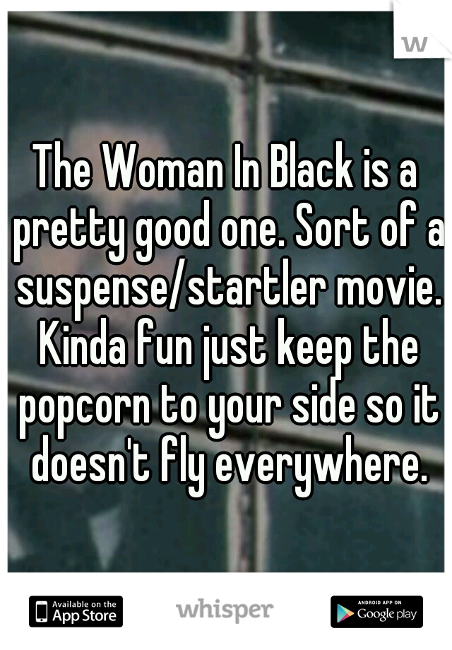 The Woman In Black is a pretty good one. Sort of a suspense/startler movie. Kinda fun just keep the popcorn to your side so it doesn't fly everywhere.