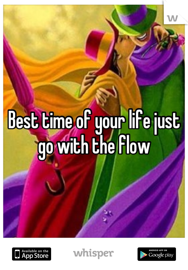 Best time of your life just go with the flow