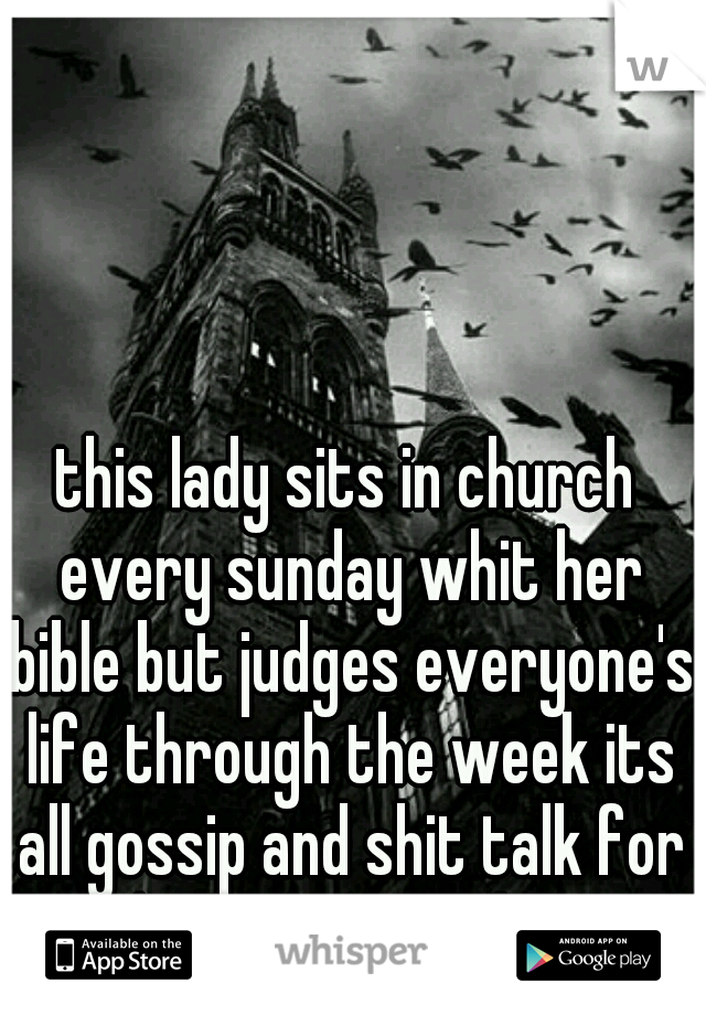 this lady sits in church every sunday whit her bible but judges everyone's life through the week its all gossip and shit talk for her what a fake 