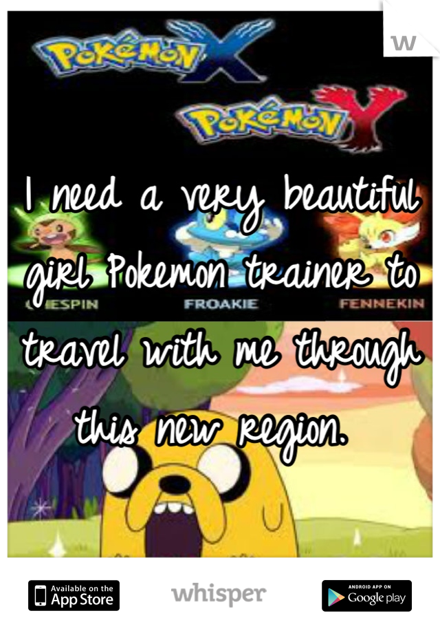 I need a very beautiful girl Pokemon trainer to travel with me through this new region. 