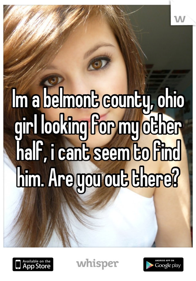 Im a belmont county, ohio girl looking for my other half, i cant seem to find him. Are you out there?
