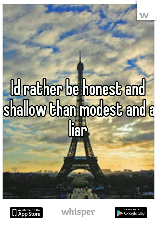 Id rather be honest and shallow than modest and a liar 