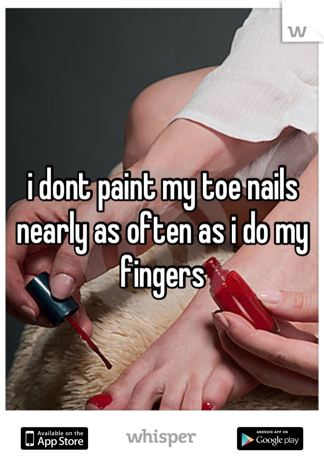 i dont paint my toe nails nearly as often as i do my fingers