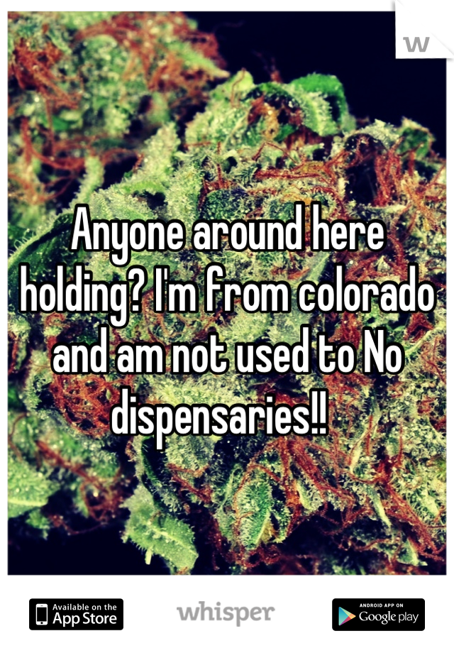 Anyone around here holding? I'm from colorado and am not used to No dispensaries!!  