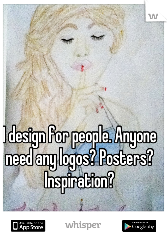 I design for people. Anyone need any logos? Posters? Inspiration?