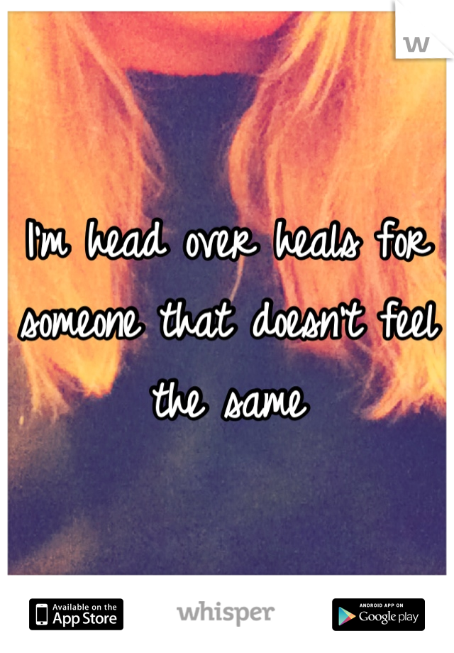 I'm head over heals for someone that doesn't feel the same