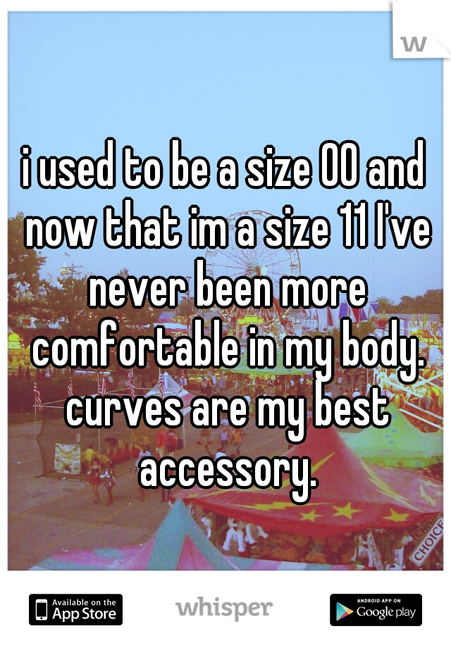 i used to be a size 00 and now that im a size 11 I've never been more comfortable in my body. curves are my best accessory.