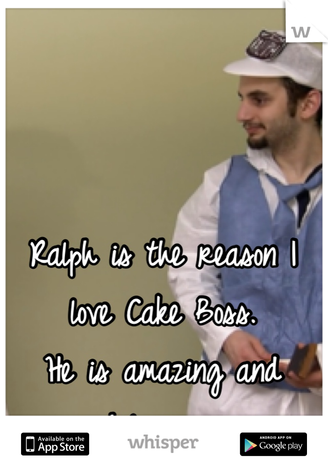 Ralph is the reason I love Cake Boss.
He is amazing and hilarious.