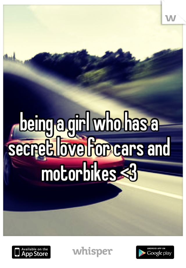 being a girl who has a secret love for cars and motorbikes <3