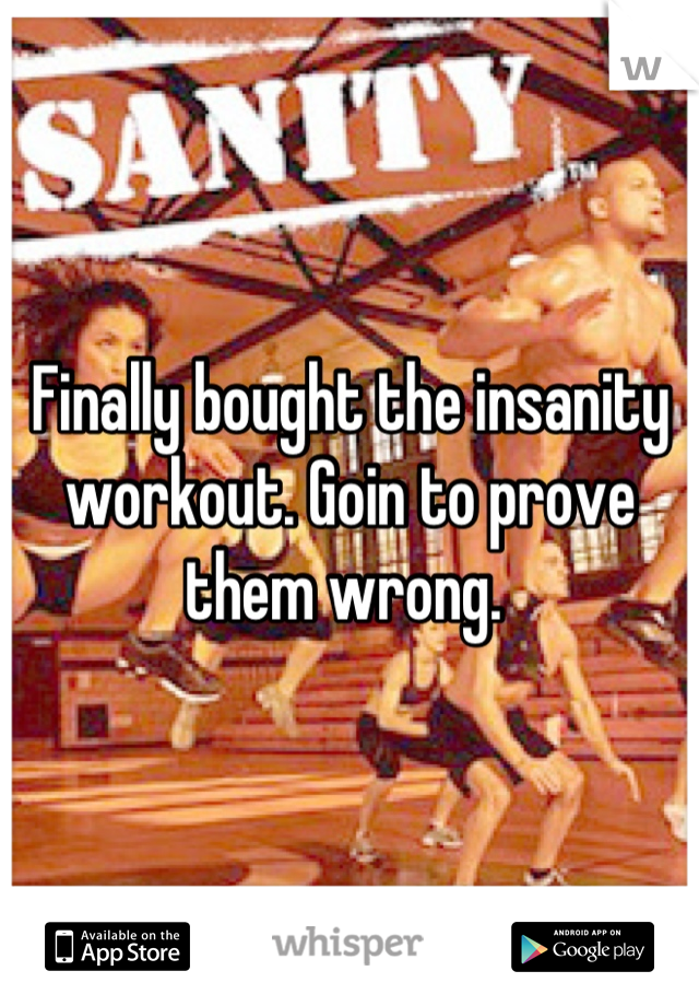 Finally bought the insanity workout. Goin to prove them wrong. 