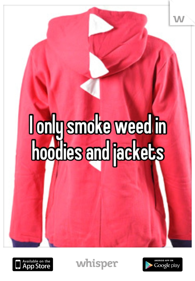 I only smoke weed in hoodies and jackets