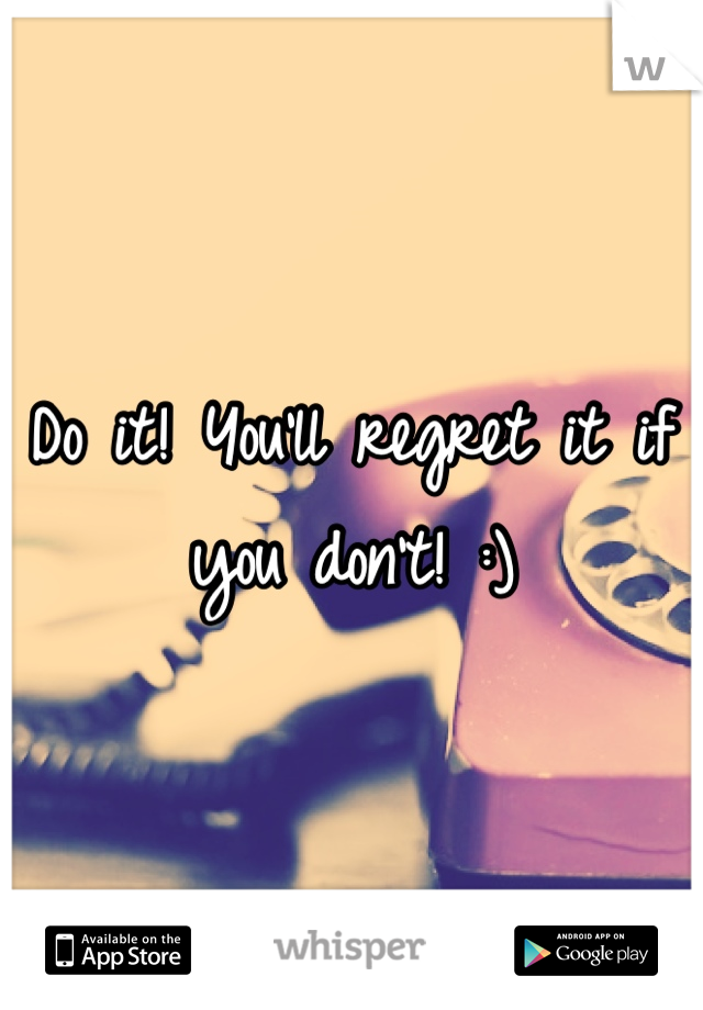 Do it! You'll regret it if you don't! :)