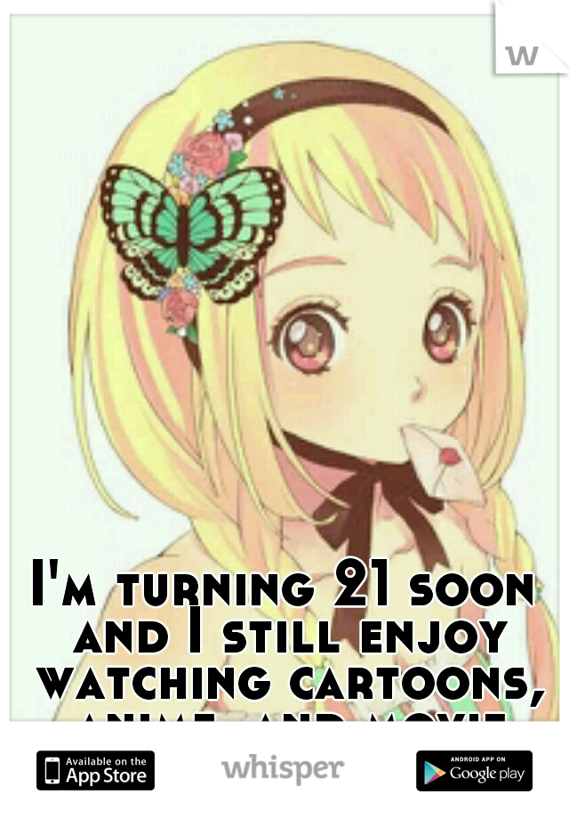 I'm turning 21 soon and I still enjoy watching cartoons, anime, and movie bloopers.