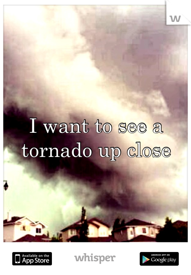I want to see a tornado up close