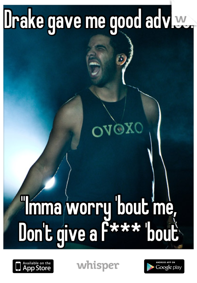 Drake gave me good advice.






"Imma worry 'bout me, Don't give a f*** 'bout you."