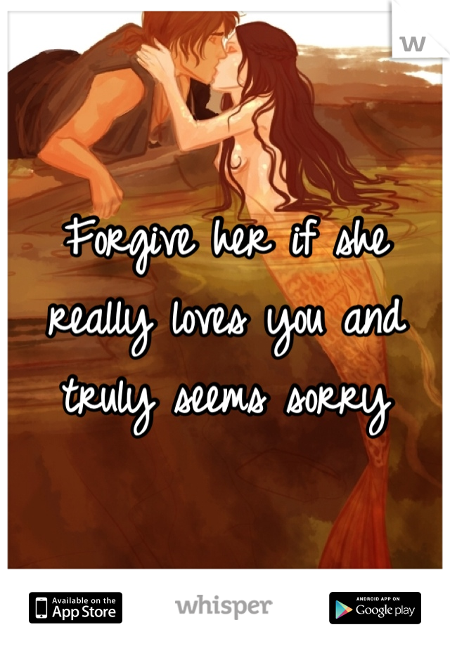 Forgive her if she really loves you and truly seems sorry
