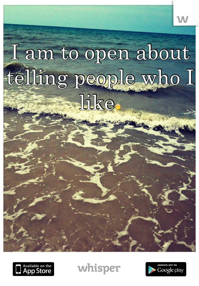 I am to open about telling people who I like😶