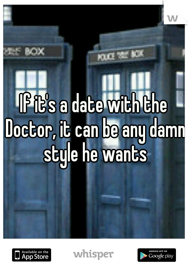If it's a date with the Doctor, it can be any damn style he wants
