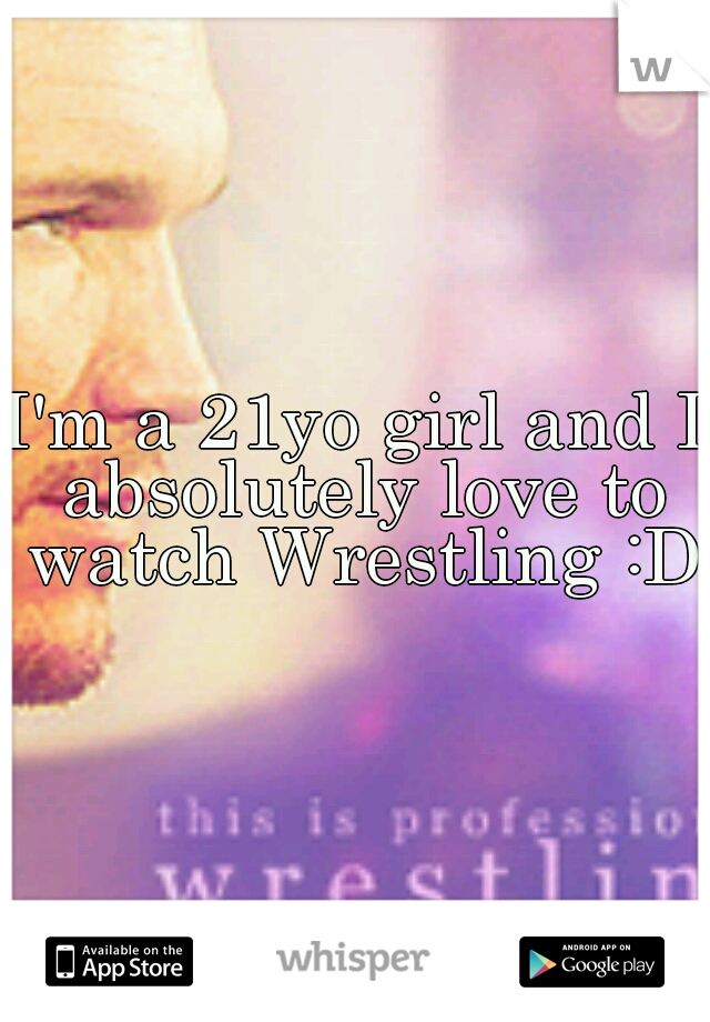 I'm a 21yo girl and I absolutely love to watch Wrestling :D