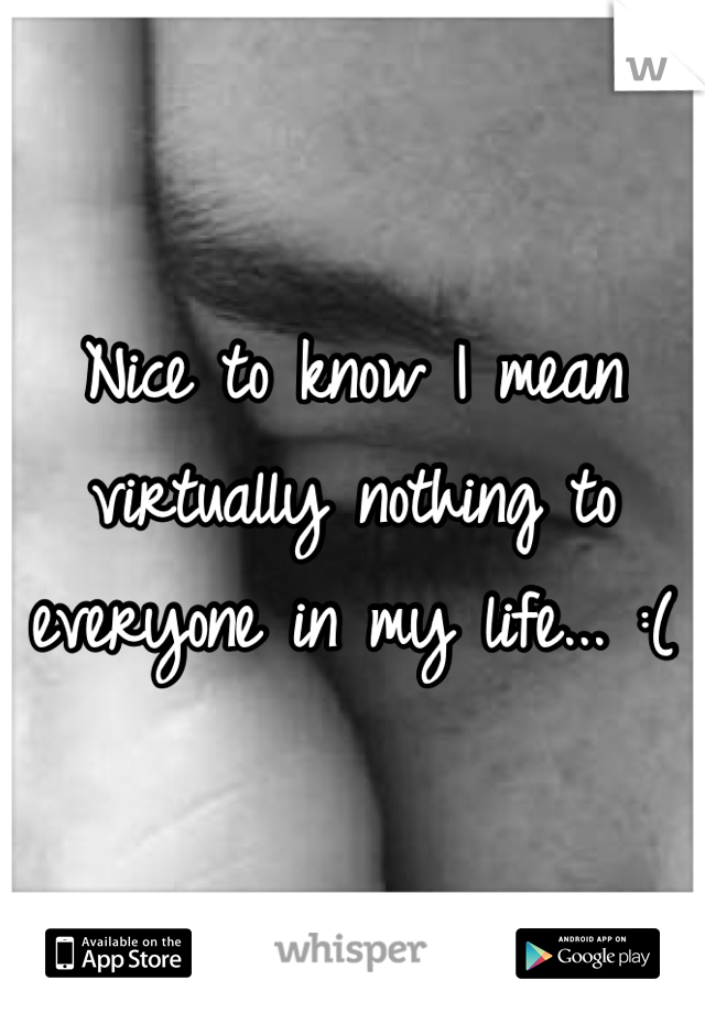 Nice to know I mean virtually nothing to everyone in my life... :(