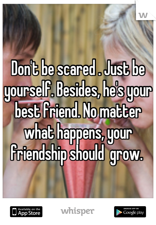 Don't be scared . Just be yourself. Besides, he's your best friend. No matter what happens, your friendship should  grow. 