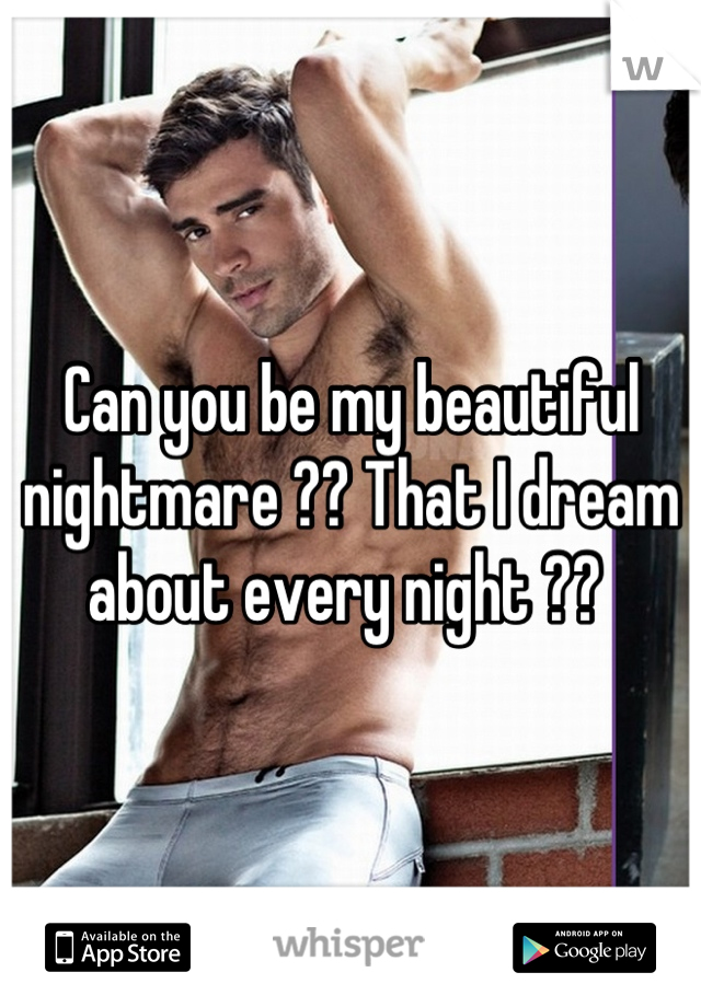 Can you be my beautiful nightmare ?? That I dream about every night ?? 