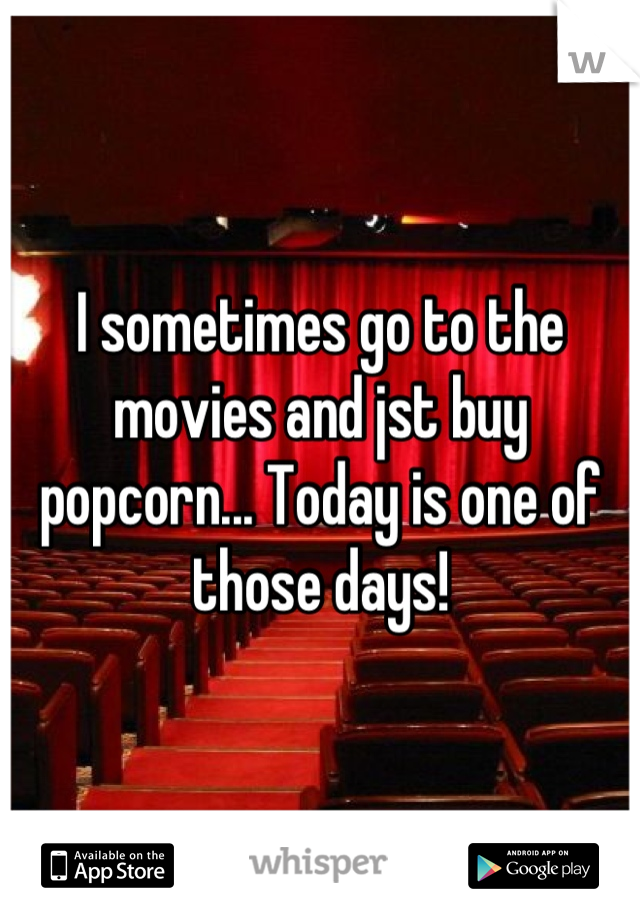 I sometimes go to the movies and jst buy popcorn... Today is one of those days!
